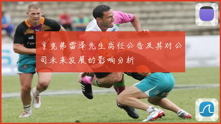 亨克弗雷泽先生离任公告及其对公司未来发展的影响分析
