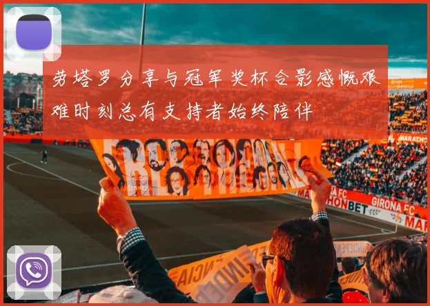 劳塔罗分享与冠军奖杯合影感慨艰难时刻总有支持者始终陪伴