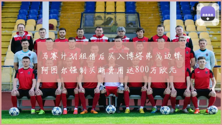 马赛计划租借后买入博塔弗戈边锋阿图尔强制买断费用达800万欧元