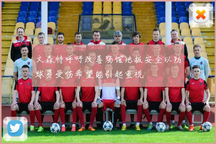 文森特呼吁改善场馆地板安全以防球员受伤希望能引起重视
