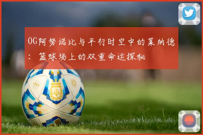 OG阿努诺比与平行时空中的莱纳德：篮球场上的双重命运探秘