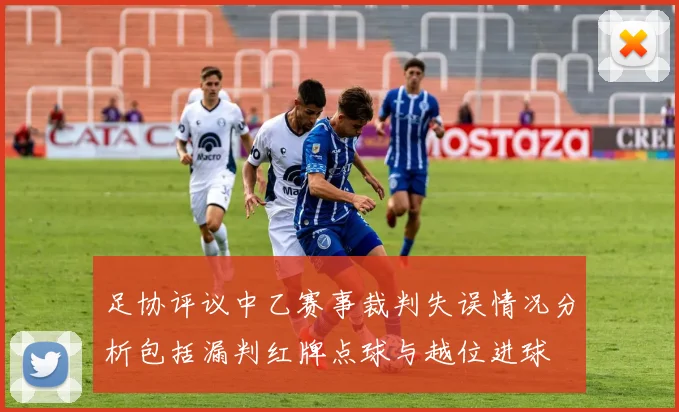 足协评议中乙赛事裁判失误情况分析包括漏判红牌点球与越位进球