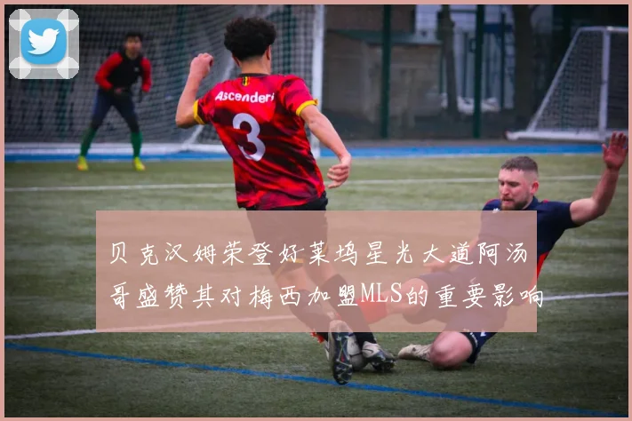 贝克汉姆荣登好莱坞星光大道阿汤哥盛赞其对梅西加盟MLS的重要影响
